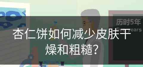 杏仁饼如何减少皮肤干燥和粗糙？